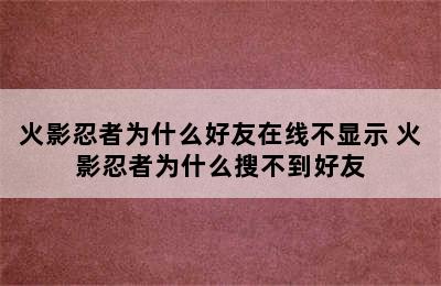 火影忍者为什么好友在线不显示 火影忍者为什么搜不到好友